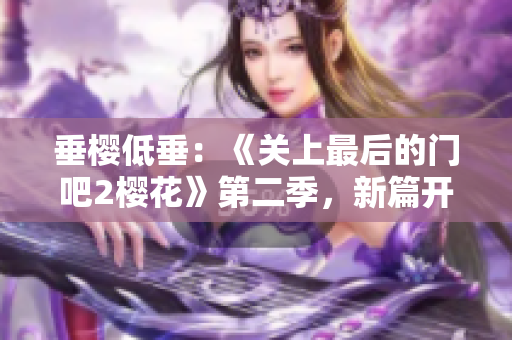 垂樱低垂：《关上最后的门吧2樱花》第二季，新篇开启