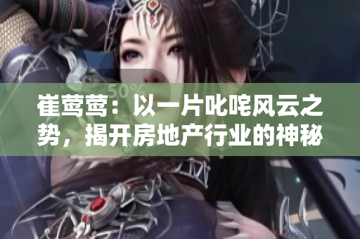 崔莺莺：以一片叱咤风云之势，揭开房地产行业的神秘面纱