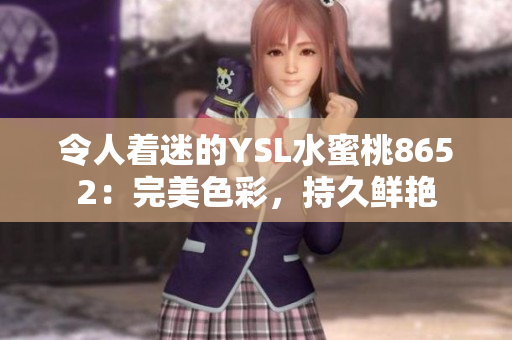 令人着迷的YSL水蜜桃8652：完美色彩，持久鲜艳