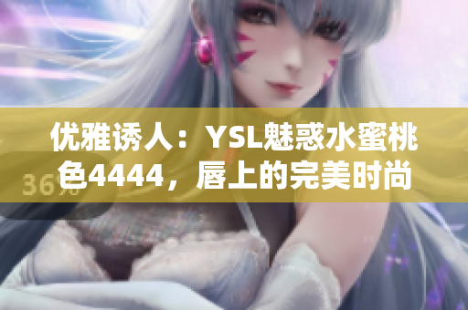 优雅诱人：YSL魅惑水蜜桃色4444，唇上的完美时尚选择