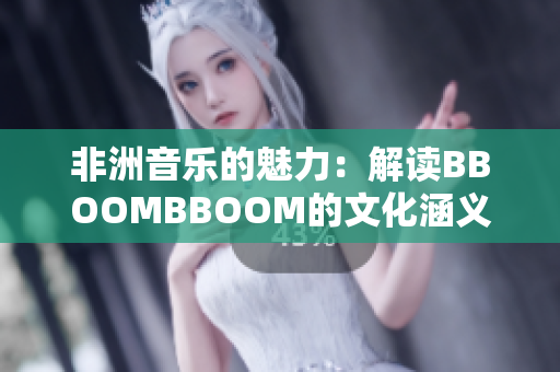非洲音乐的魅力：解读BBOOMBBOOM的文化涵义