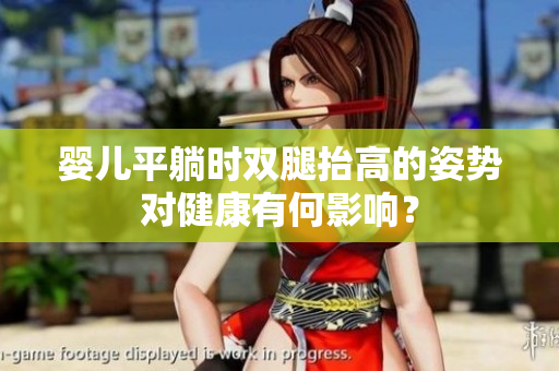 婴儿平躺时双腿抬高的姿势对健康有何影响？