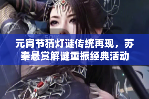 元宵节猜灯谜传统再现，苏秦悬赏解谜重振经典活动