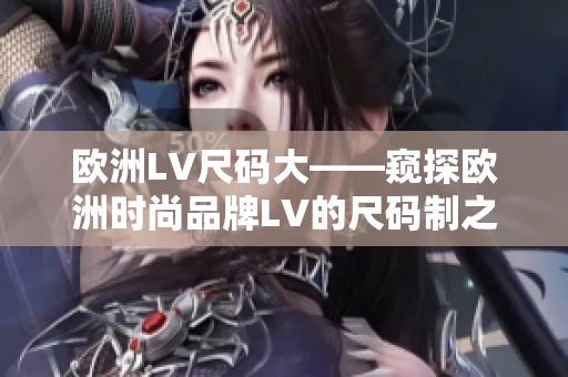 欧洲LV尺码大——窥探欧洲时尚品牌LV的尺码制之奥秘