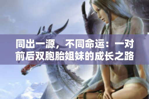 同出一源，不同命运：一对前后双胞胎姐妹的成长之路