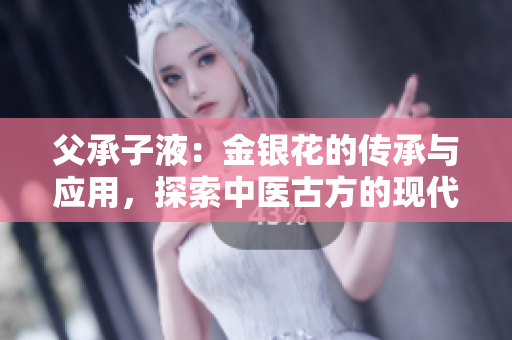 父承子液：金银花的传承与应用，探索中医古方的现代价值