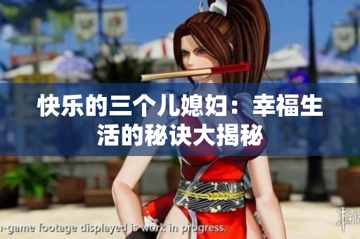 快乐的三个儿媳妇：幸福生活的秘诀大揭秘