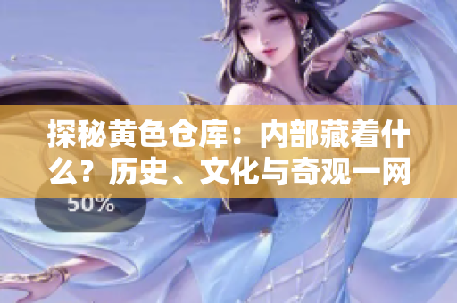 探秘黄色仓库：内部藏着什么？历史、文化与奇观一网打尽！
