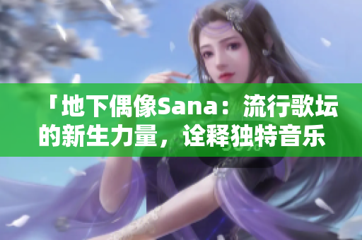 「地下偶像Sana：流行歌坛的新生力量，诠释独特音乐风格」