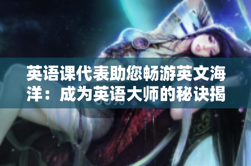 英语课代表助您畅游英文海洋：成为英语大师的秘诀揭秘