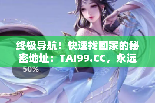终极导航！快速找回家的秘密地址：TAI99.CC，永远不会迷路！