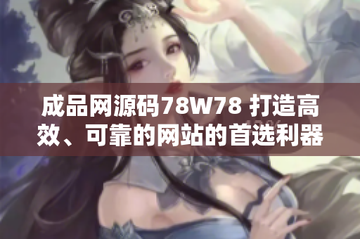 成品网源码78W78 打造高效、可靠的网站的首选利器