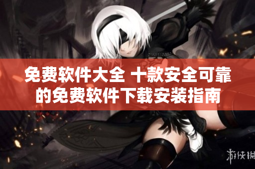 免费软件大全 十款安全可靠的免费软件下载安装指南