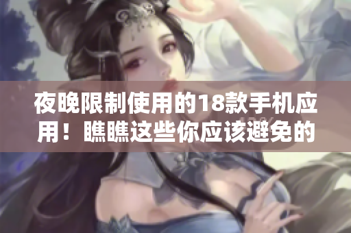 夜晚限制使用的18款手机应用！瞧瞧这些你应该避免的软件！