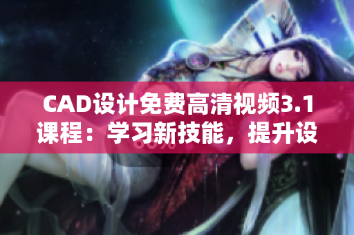 CAD设计免费高清视频3.1课程：学习新技能，提升设计水平