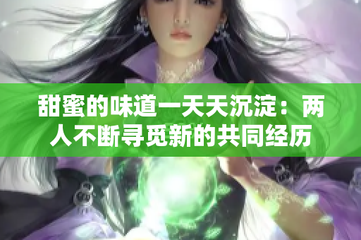 甜蜜的味道一天天沉淀：两人不断寻觅新的共同经历