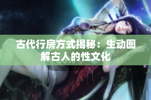 古代行房方式揭秘：生动图解古人的性文化