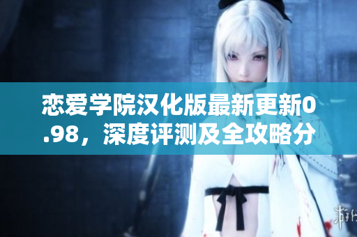 恋爱学院汉化版最新更新0.98，深度评测及全攻略分享