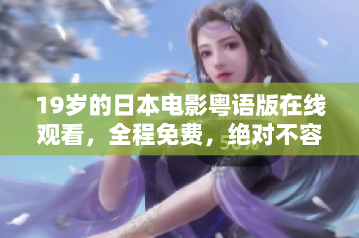 19岁的日本电影粤语版在线观看，全程免费，绝对不容错过