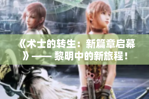 《术士的转生：新篇章启幕》—— 黎明中的新旅程！