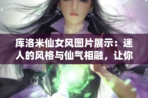 库洛米仙女风图片展示：迷人的风格与仙气相融，让你沉醉其中