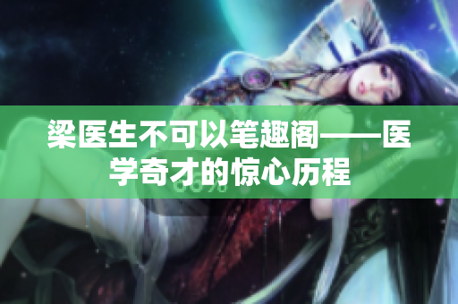 梁医生不可以笔趣阁——医学奇才的惊心历程
