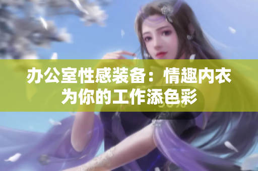 办公室性感装备：情趣内衣为你的工作添色彩