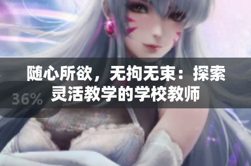 随心所欲，无拘无束：探索灵活教学的学校教师
