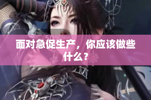 面对急促生产，你应该做些什么？