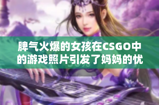 脾气火爆的女孩在CSGO中的游戏照片引发了妈妈的忧虑