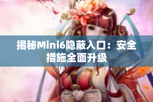 揭秘Mini6隐蔽入口：安全措施全面升级
