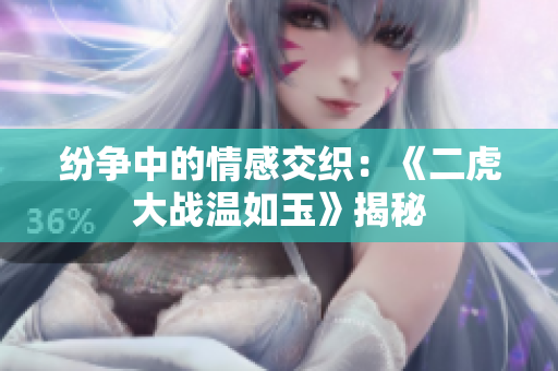 纷争中的情感交织：《二虎大战温如玉》揭秘