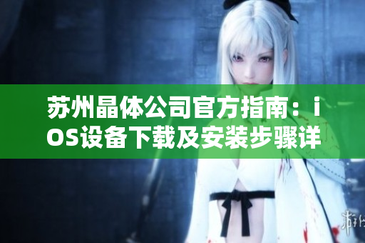 苏州晶体公司官方指南：iOS设备下载及安装步骤详解