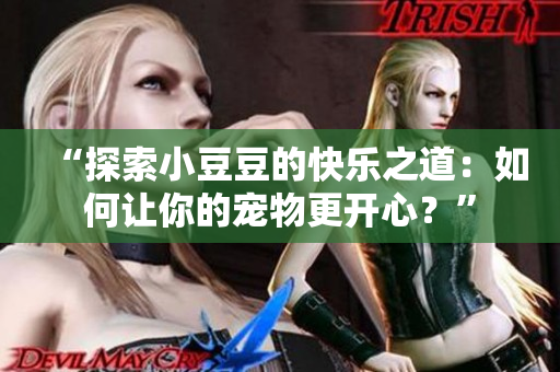 “探索小豆豆的快乐之道：如何让你的宠物更开心？”
