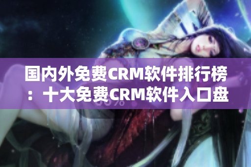 国内外免费CRM软件排行榜：十大免费CRM软件入口盘点