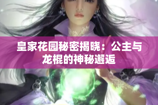 皇家花园秘密揭晓：公主与龙棍的神秘邂逅