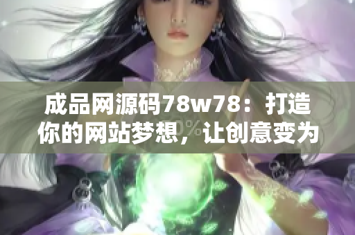 成品网源码78w78：打造你的网站梦想，让创意变为现实