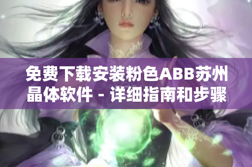 免费下载安装粉色ABB苏州晶体软件 - 详细指南和步骤