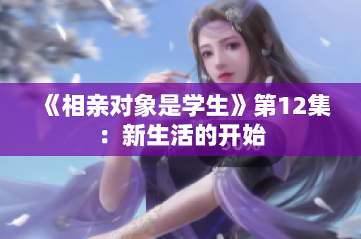 《相亲对象是学生》第12集：新生活的开始