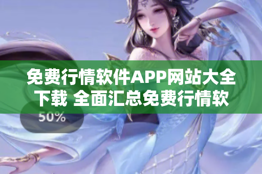 免费行情软件APP网站大全下载 全面汇总免费行情软件APP免费下载资源