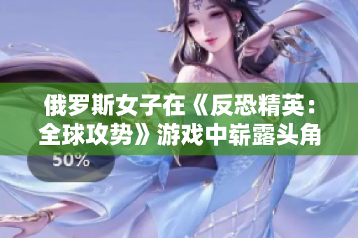 俄罗斯女子在《反恐精英：全球攻势》游戏中崭露头角，成为顶尖选手