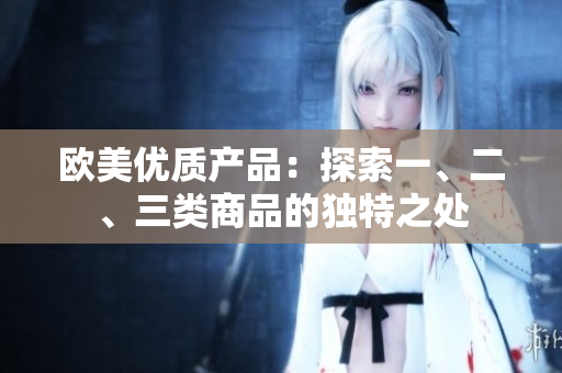 欧美优质产品：探索一、二、三类商品的独特之处