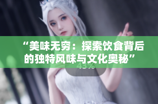 “美味无穷：探索饮食背后的独特风味与文化奥秘”
