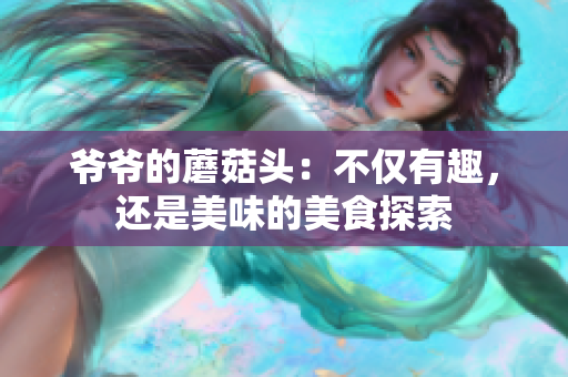 爷爷的蘑菇头：不仅有趣，还是美味的美食探索