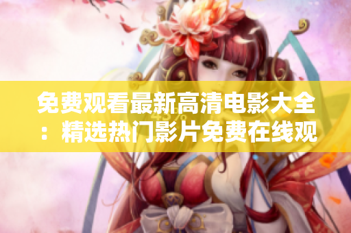 免费观看最新高清电影大全：精选热门影片免费在线观看