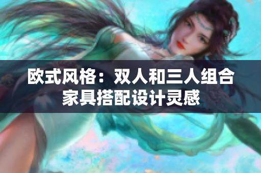 欧式风格：双人和三人组合家具搭配设计灵感