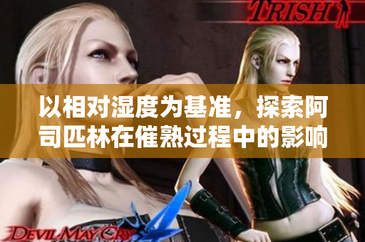 以相对湿度为基准，探索阿司匹林在催熟过程中的影响