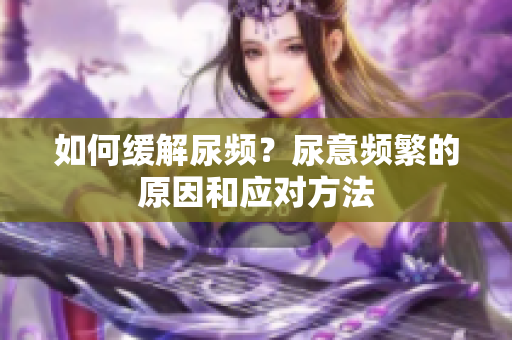 如何缓解尿频？尿意频繁的原因和应对方法
