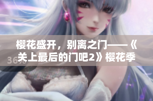 樱花盛开，别离之门——《关上最后的门吧2》樱花季