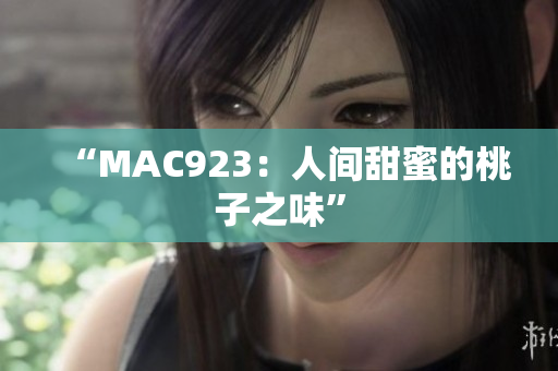 “MAC923：人间甜蜜的桃子之味”